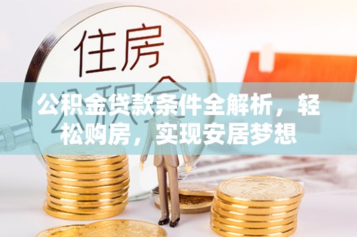 大连公积金贷款条件全解析，轻松购房，实现安居梦想