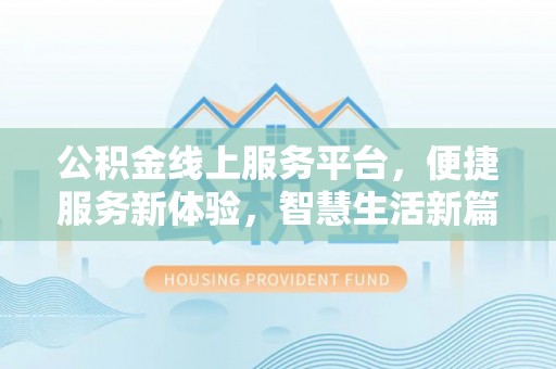 大连公积金线上服务平台，便捷服务新体验，智慧生活新篇章