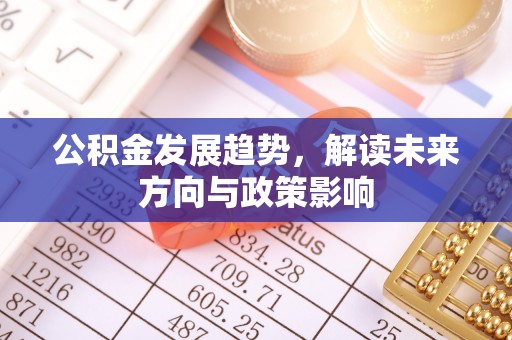 大连公积金发展趋势，解读未来方向与政策影响