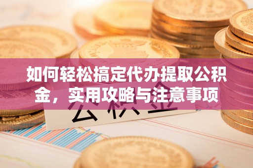 大连如何轻松搞定代办提取公积金，实用攻略与注意事项