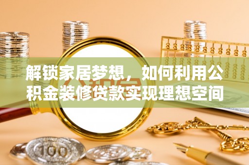 大连解锁家居梦想，如何利用公积金装修贷款实现理想空间