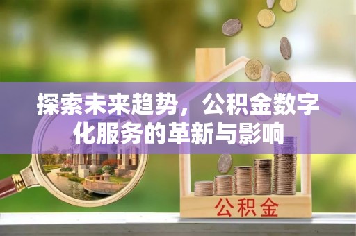 大连探索未来趋势，公积金数字化服务的革新与影响