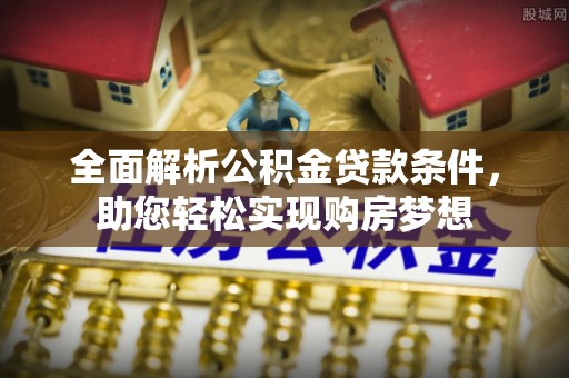 大连全面解析公积金贷款条件，助您轻松实现购房梦想
