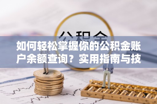 大连如何轻松掌握你的公积金账户余额查询？实用指南与技巧