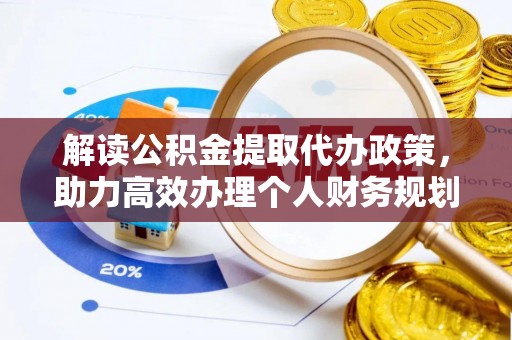 大连解读公积金提取代办政策，助力高效办理个人财务规划
