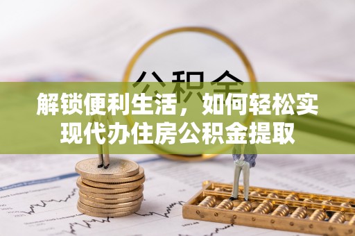 大连解锁便利生活，如何轻松实现代办住房公积金提取