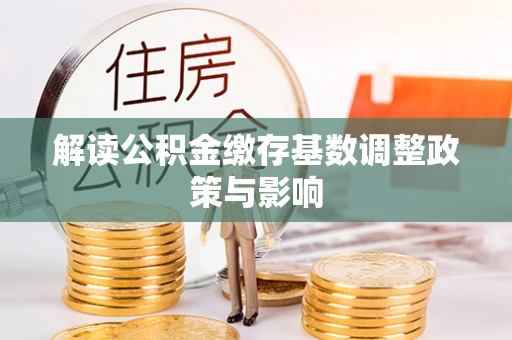 大连解读公积金缴存基数调整政策与影响