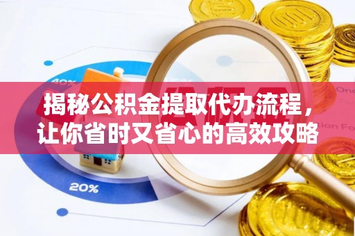 大连揭秘公积金提取代办流程，让你省时又省心的高效攻略