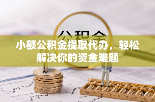 大连小额公积金提取代办，轻松解决你的资金难题