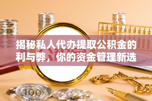 大连揭秘私人代办提取公积金的利与弊，你的资金管理新选择