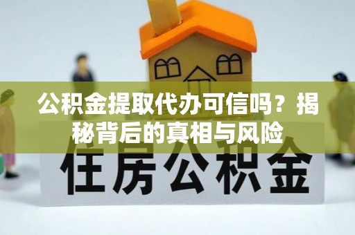 大连公积金提取代办可信吗？揭秘背后的真相与风险