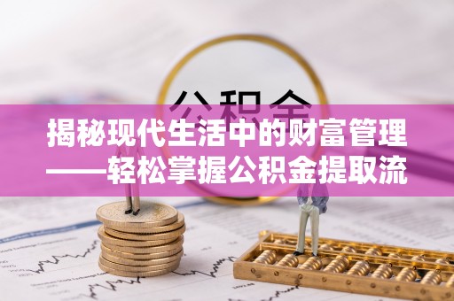 大连揭秘现代生活中的财富管理——轻松掌握公积金提取流程的艺术