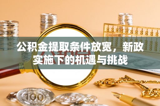 大连公积金提取条件放宽，新政实施下的机遇与挑战