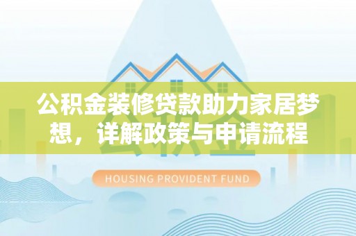 大连公积金装修贷款助力家居梦想，详解政策与申请流程