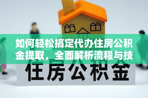 大连如何轻松搞定代办住房公积金提取，全面解析流程与技巧