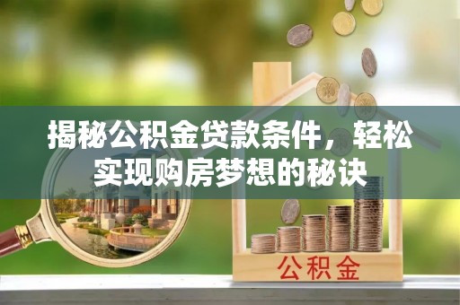 大连揭秘公积金贷款条件，轻松实现购房梦想的秘诀