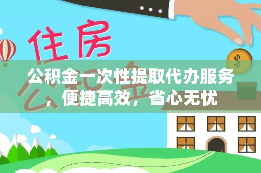 大连公积金一次性提取代办服务，便捷高效，省心无忧