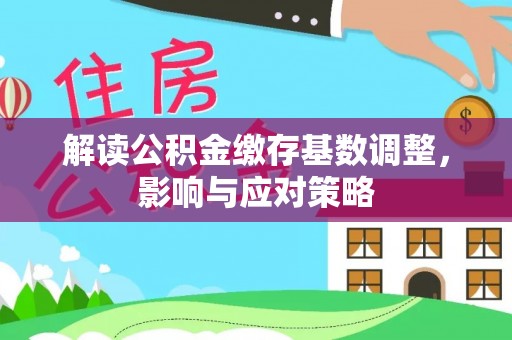 大连解读公积金缴存基数调整，影响与应对策略