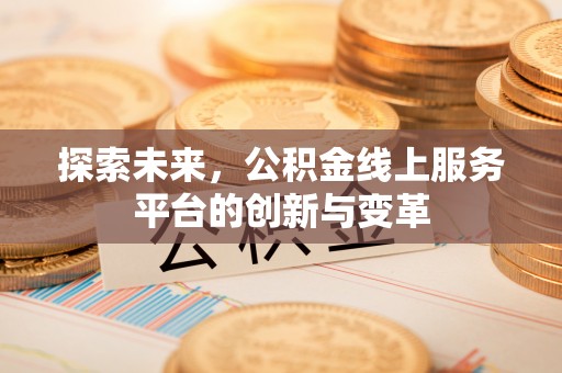 大连探索未来，公积金线上服务平台的创新与变革
