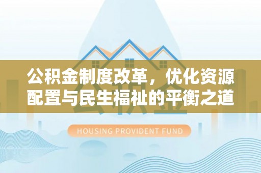 大连公积金制度改革，优化资源配置与民生福祉的平衡之道