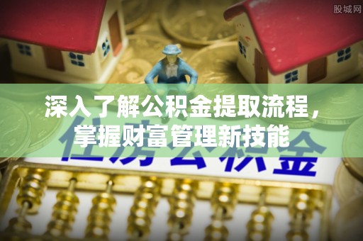 大连深入了解公积金提取流程，掌握财富管理新技能