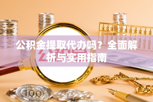 大连公积金提取代办吗？全面解析与实用指南