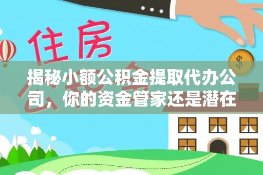 大连揭秘小额公积金提取代办公司，你的资金管家还是潜在风险？