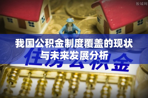 大连我国公积金制度覆盖的现状与未来发展分析