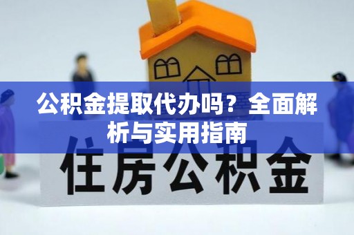 大连公积金提取代办吗？全面解析与实用指南