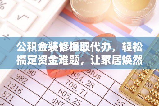 大连公积金装修提取代办，轻松搞定资金难题，让家居焕然一新