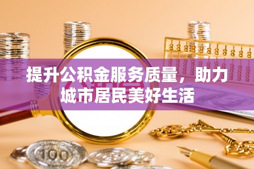 大连提升公积金服务质量，助力城市居民美好生活