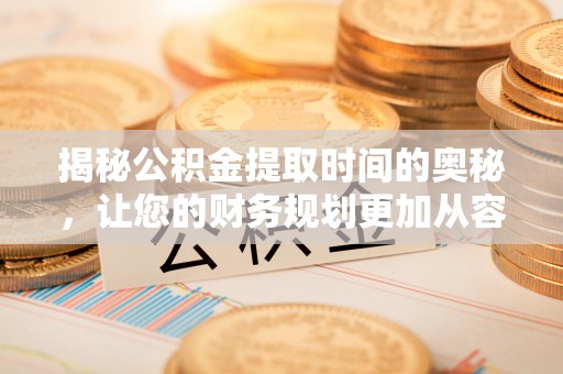 大连揭秘公积金提取时间的奥秘，让您的财务规划更加从容