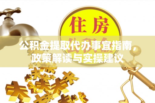 大连公积金提取代办事宜指南，政策解读与实操建议