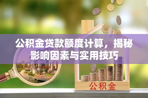 大连公积金贷款额度计算，揭秘影响因素与实用技巧