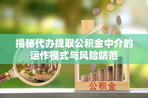 大连揭秘代办提取公积金中介的运作模式与风险防范