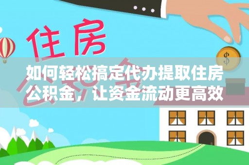 大连如何轻松搞定代办提取住房公积金，让资金流动更高效