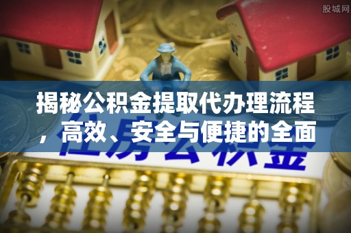 大连揭秘公积金提取代办理流程，高效、安全与便捷的全面解析