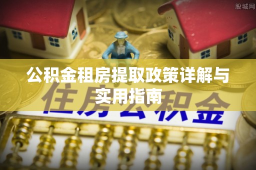 大连公积金租房提取政策详解与实用指南
