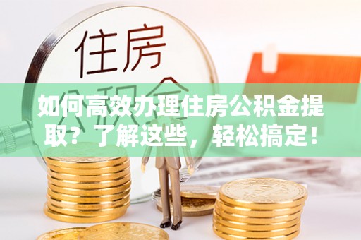 大连如何高效办理住房公积金提取？了解这些，轻松搞定！