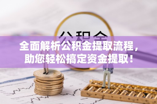 大连全面解析公积金提取流程，助您轻松搞定资金提取！