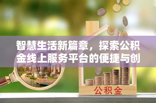 大连智慧生活新篇章，探索公积金线上服务平台的便捷与创新