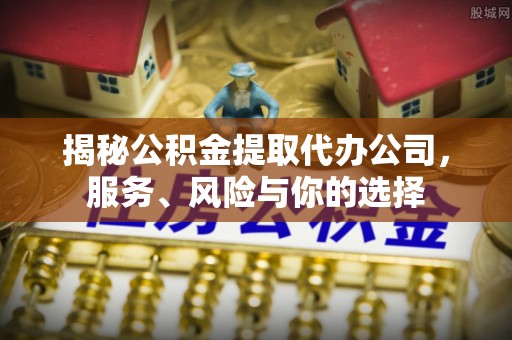 大连揭秘公积金提取代办公司，服务、风险与你的选择