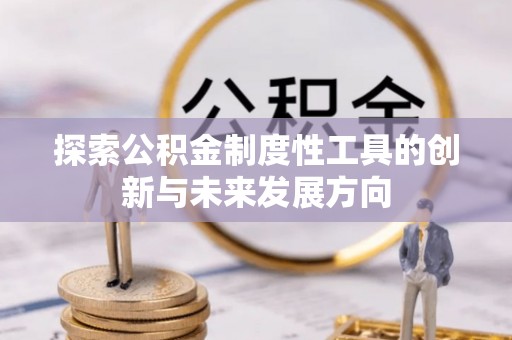 大连探索公积金制度性工具的创新与未来发展方向