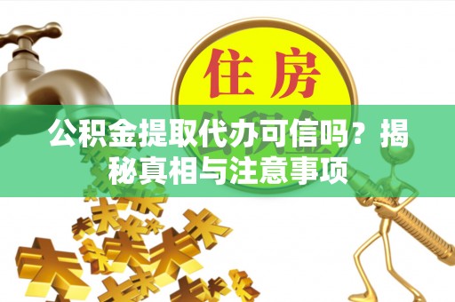 大连公积金提取代办可信吗？揭秘真相与注意事项