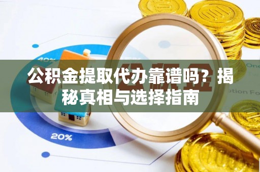 大连公积金提取代办靠谱吗？揭秘真相与选择指南