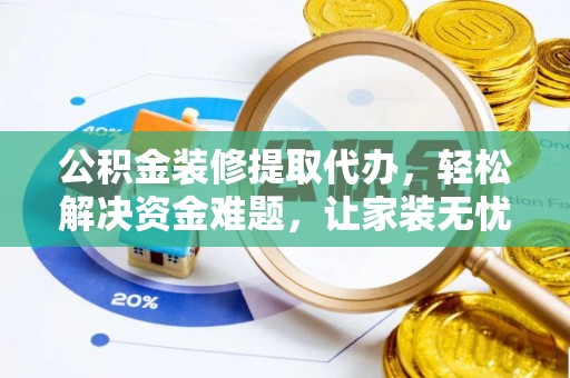 大连公积金装修提取代办，轻松解决资金难题，让家装无忧