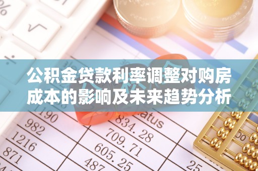 大连公积金贷款利率调整对购房成本的影响及未来趋势分析