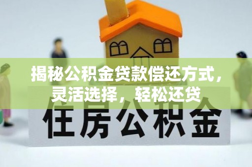 大连揭秘公积金贷款偿还方式，灵活选择，轻松还贷