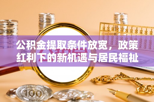 大连公积金提取条件放宽，政策红利下的新机遇与居民福祉提升
