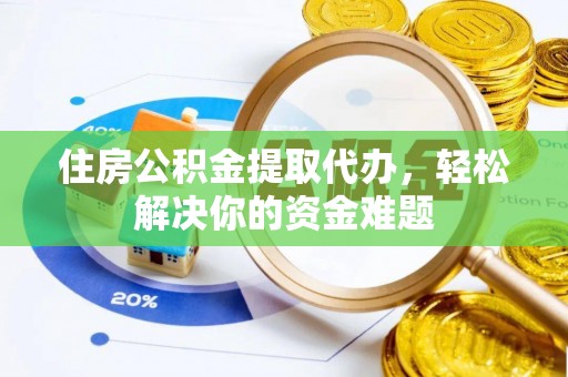 大连住房公积金提取代办，轻松解决你的资金难题